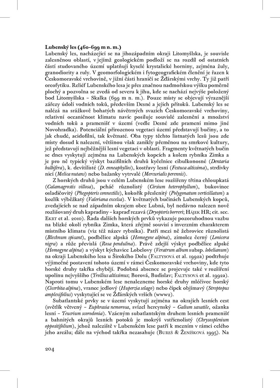 krystalické horniny, zejména žuly, granodiority a ruly. V geomorfologickém i fytogeografickém členění je řazen k Českomoravské vrchovině, v jižní části hraničí se Žďárskými vrchy.