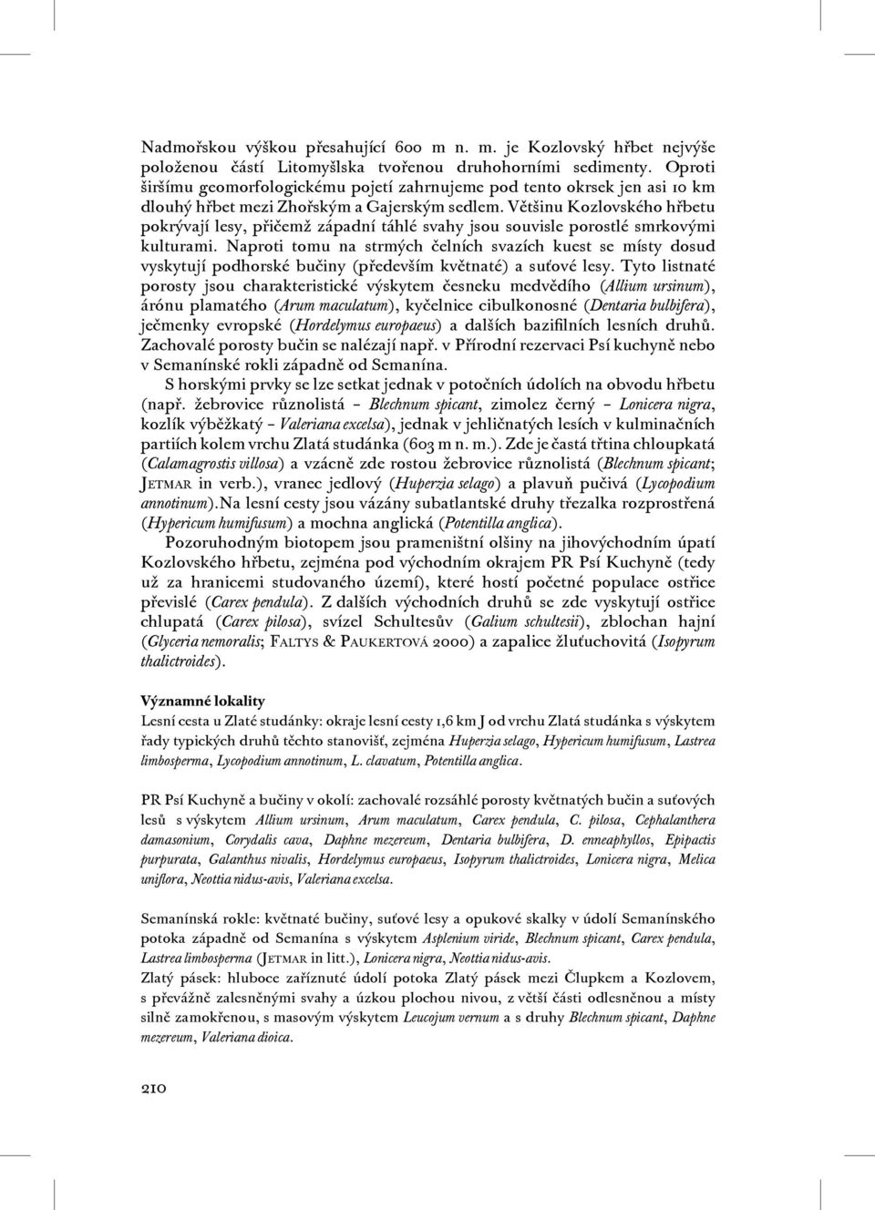 Většinu Kozlovského hřbetu pokrývají lesy, přičemž západní táhlé svahy jsou souvisle porostlé smrkovými kulturami.