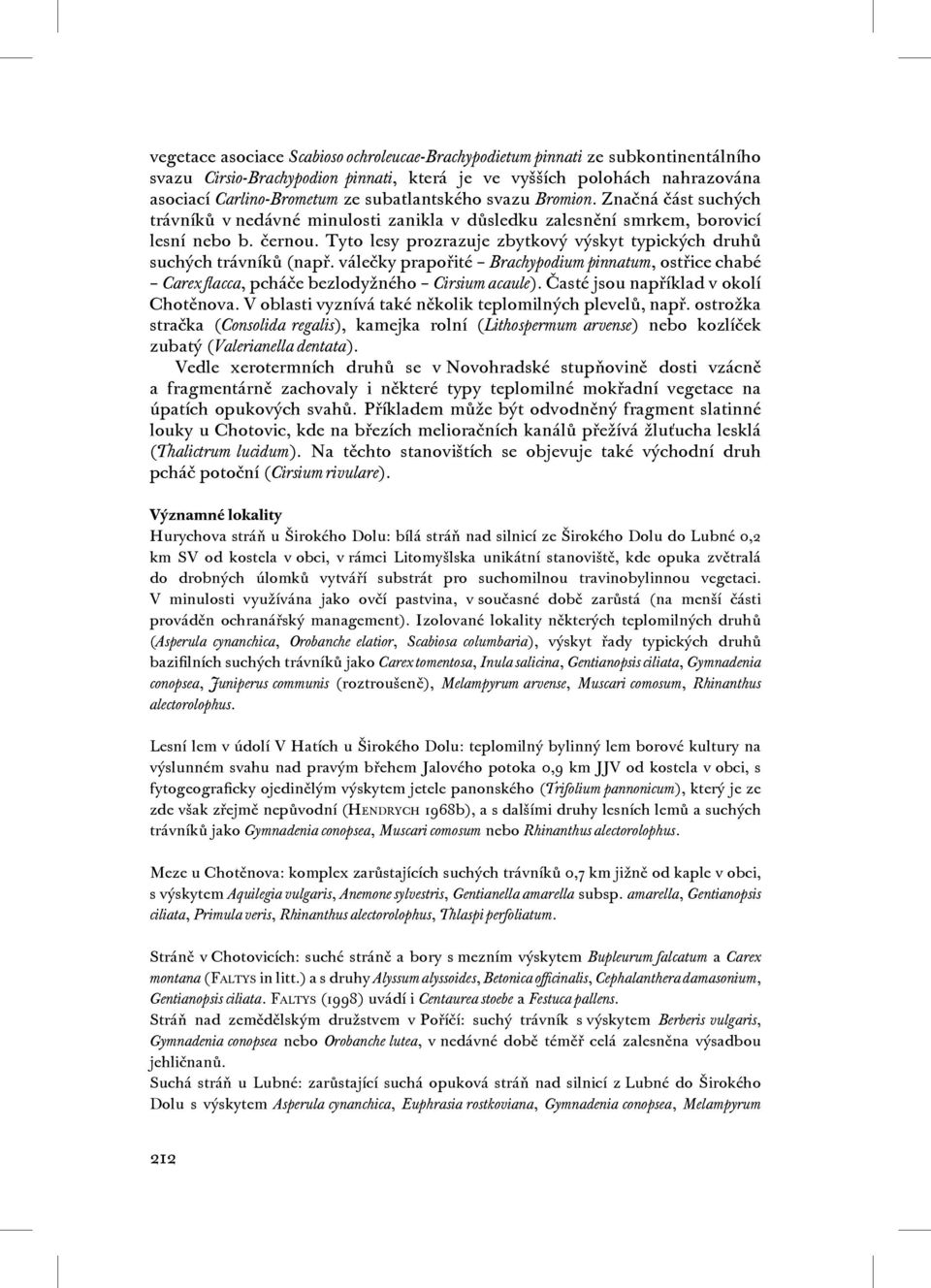 Tyto lesy prozrazuje zbytkový výskyt typických druhů suchých trávníků (např. válečky prapořité Brachypodium pinnatum, ostřice chabé Carex flacca, pcháče bezlodyžného Cirsium acaule).