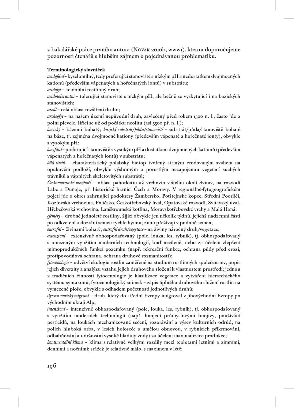 rostlinný druh; acidotolerantní tolerující stanoviště s nízkým ph, ale běžně se vyskytující i na bazických stanovištích; areál celá oblast rozšíření druhu; archeofyt na našem území nepůvodní druh,