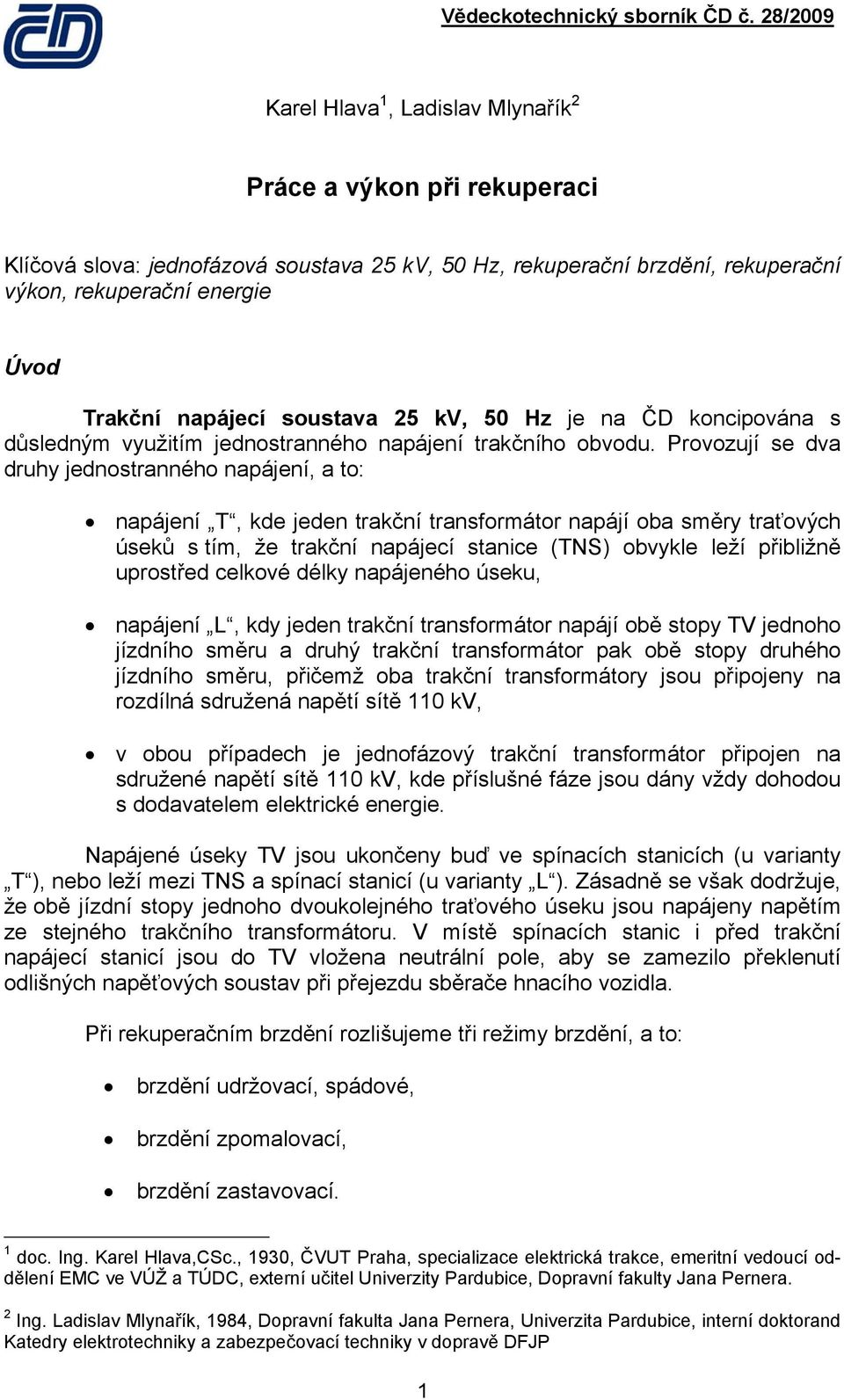 Provozují se dva druhy jednosranného napájení, a o: napájení T, kde jeden rakční ransformáor napájí oba směry raťových úseků s ím, že rakční napájecí sanice (TNS) obvykle leží přibližně uprosřed