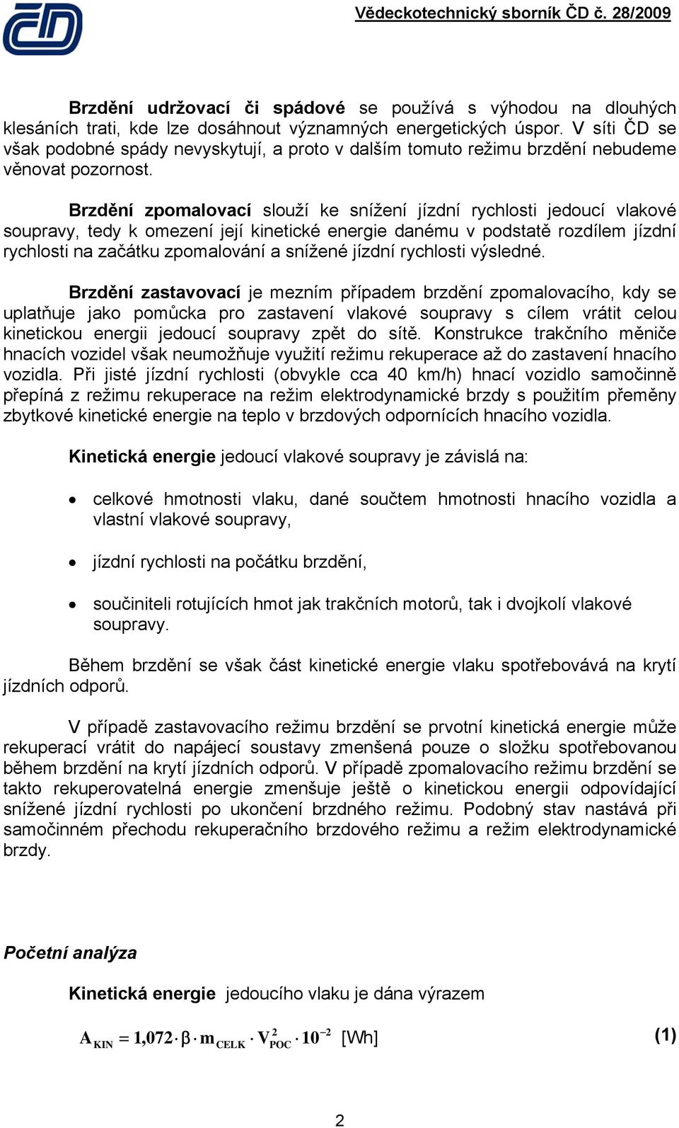 Brzdění zpomalovací slouží ke snížení jízdní rychlosi jedoucí vlakové soupravy, edy k omezení její kineické energie danému v podsaě rozdílem jízdní rychlosi na začáku zpomalování a snížené jízdní