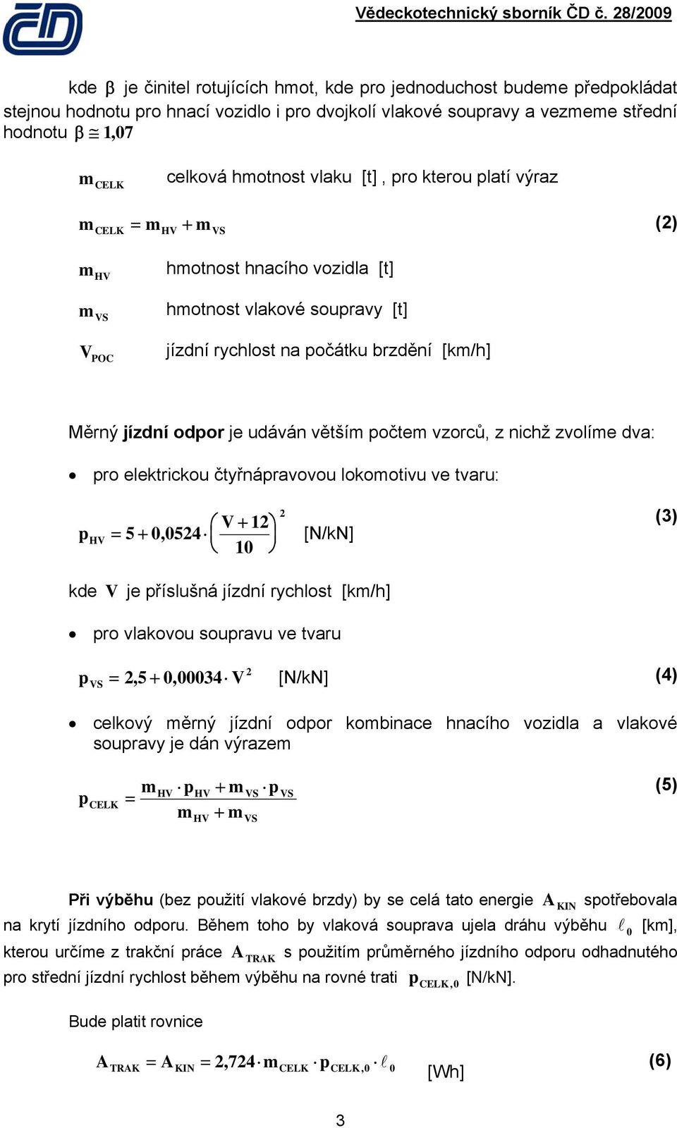 nichž zvolíme dva: pro elekrickou čyřnápravovou lokomoivu ve varu: V + 12 phv = 5 +, 524 [N/kN] 1 2 (3) kde V je příslušná jízdní rychlos [km/h] pro vlakovou soupravu ve varu 2 pvs = 2, 5 +, 34 V