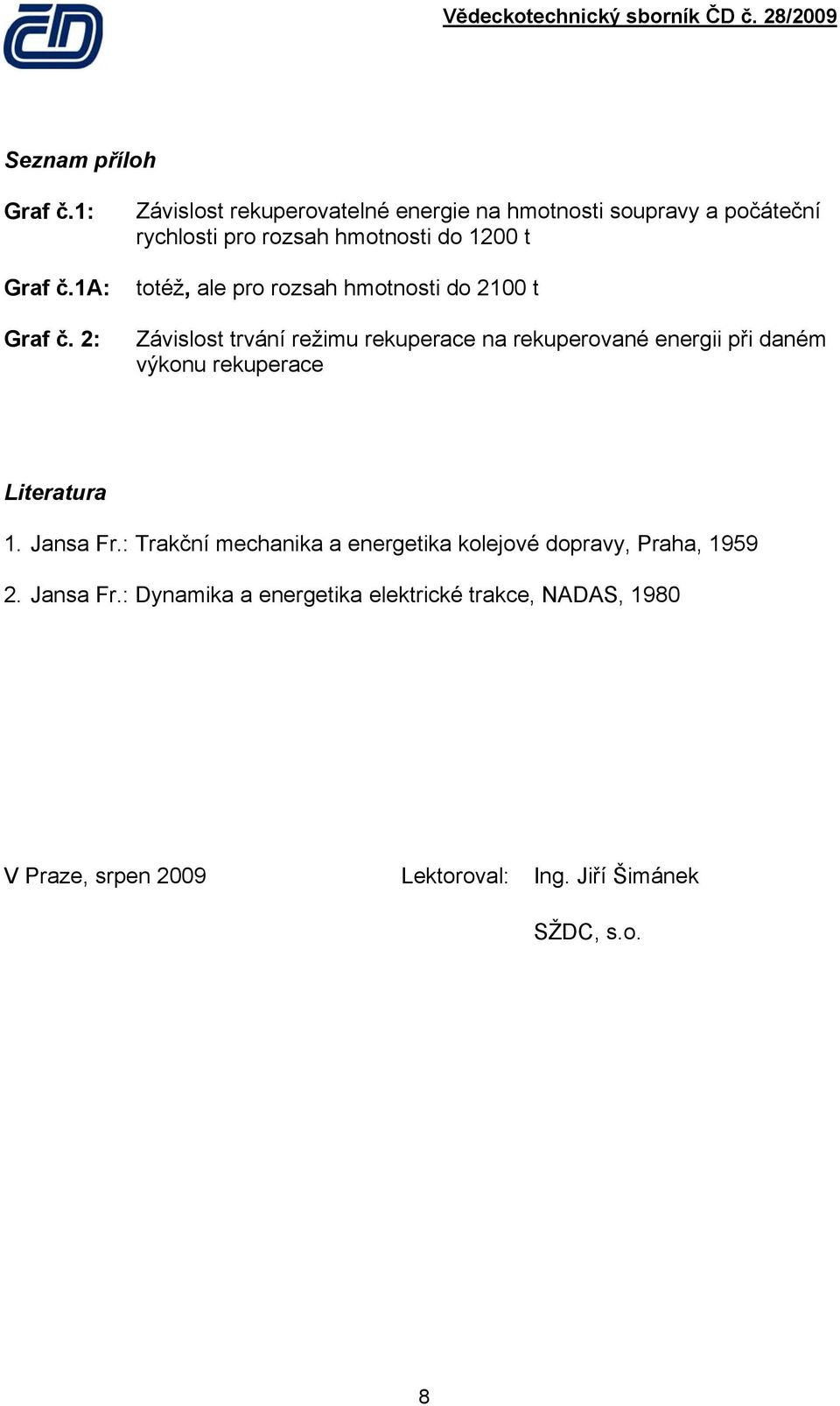 rozsah hmonosi do 21 Závislos rvání režimu rekuperace na rekuperované energii při daném výkonu rekuperace Lieraura 1.