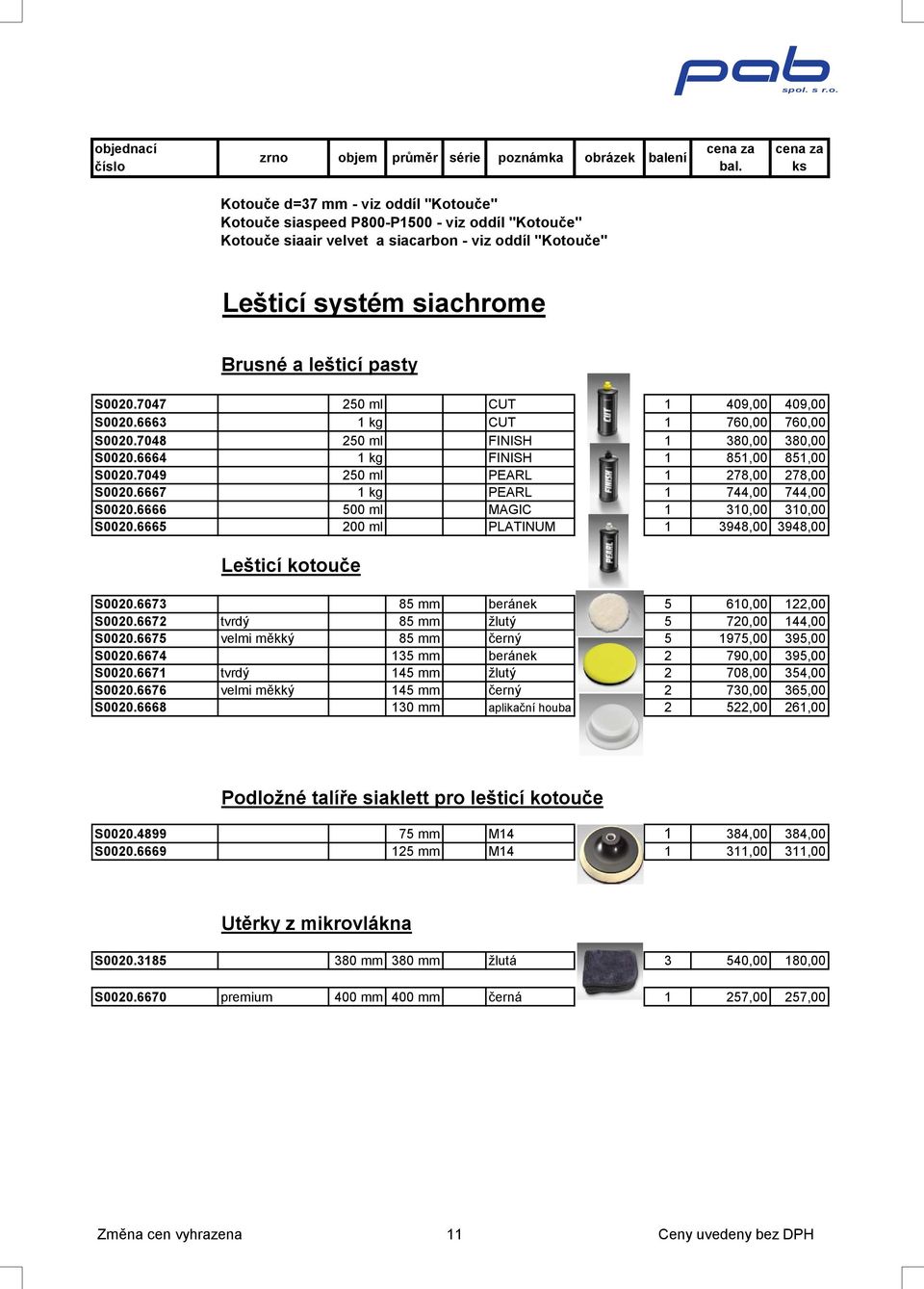 7049 250 ml PEARL 1 278,00 278,00 S0020.6667 1 kg PEARL 1 744,00 744,00 S0020.6666 500 ml MAGIC 1 310,00 310,00 S0020.6665 200 ml PLATINUM 1 3948,00 3948,00 Lešticí kotouče S0020.