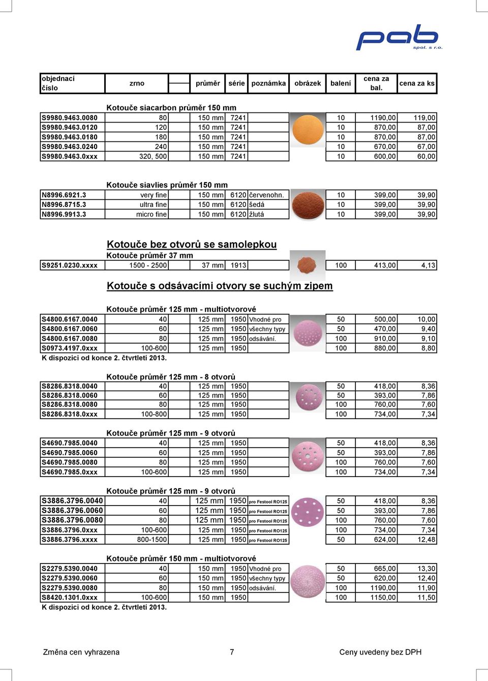 3 ultra fine 150 mm 6120 šedá 10 399,00 39,90 N8996.9913.3 micro fine 150 mm 6120 žlutá 10 399,00 39,90 Kotouče bez otvorů se samolepkou Kotouče průměr 37 mm S9251.0230.