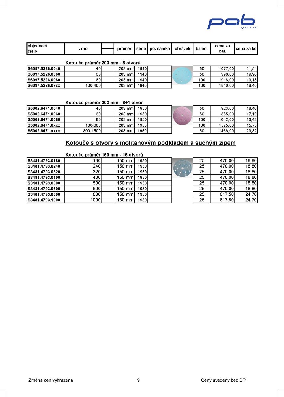 6471.0xxx 100-600 203 mm 1950 100 1575,00 15,75 S5002.6471.xxxx 800-1500 203 mm 1950 50 1466,00 29,32 Kotouče s otvory s molitanovým podkladem a suchým zipem Kotouče průměr 150 mm - 15 otvorů S3481.