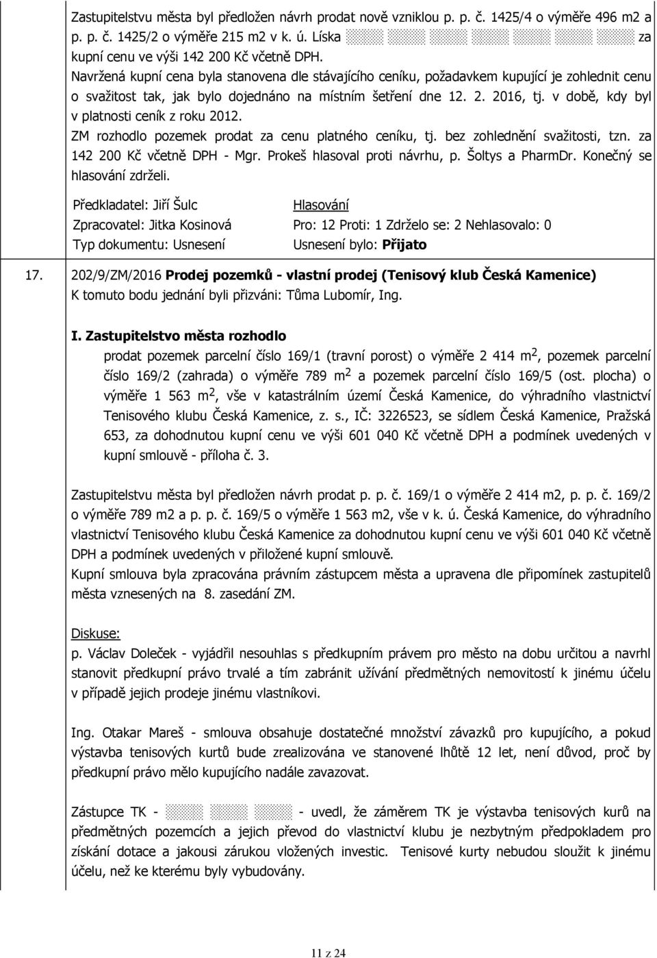 v době, kdy byl v platnosti ceník z roku 2012. ZM rozhodlo pozemek prodat za cenu platného ceníku, tj. bez zohlednění svažitosti, tzn. za 142 200 Kč včetně DPH - Mgr. Prokeš hlasoval proti návrhu, p.