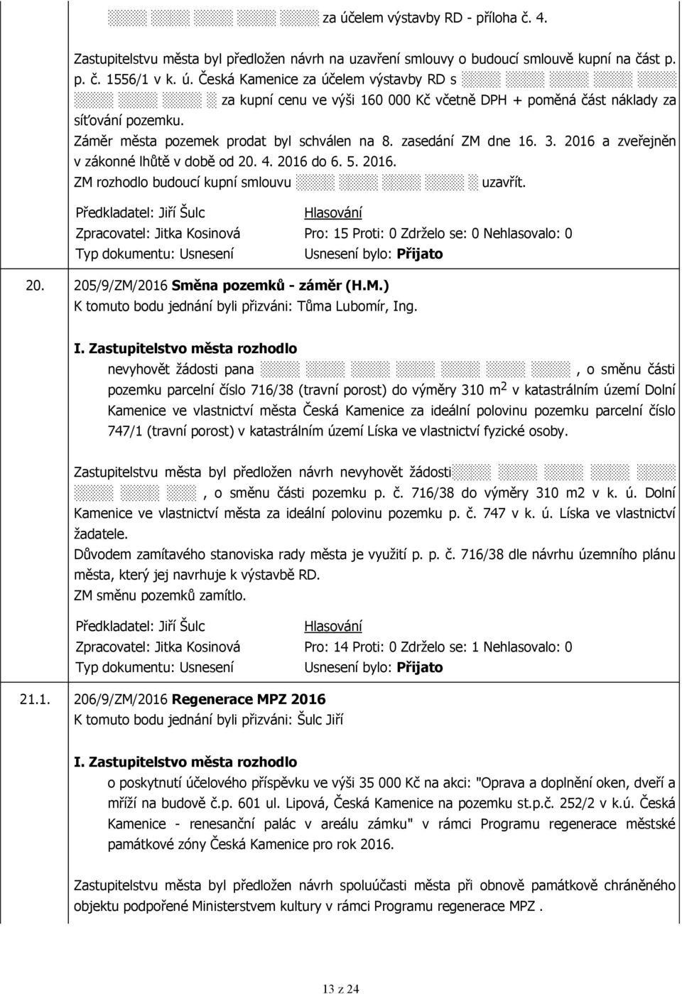 M.) nevyhovět žádosti pana, o směnu části pozemku parcelní číslo 716/38 (travní porost) do výměry 310 m 2 v katastrálním území Dolní Kamenice ve vlastnictví města Česká Kamenice za ideální polovinu