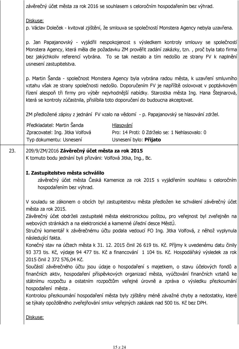Jan Papajanovský - vyjádřil nespokojenost s výsledkem kontroly smlouvy se společností Monstera Agency, která měla dle požadavku ZM prověřit zadání zakázky, tzn.