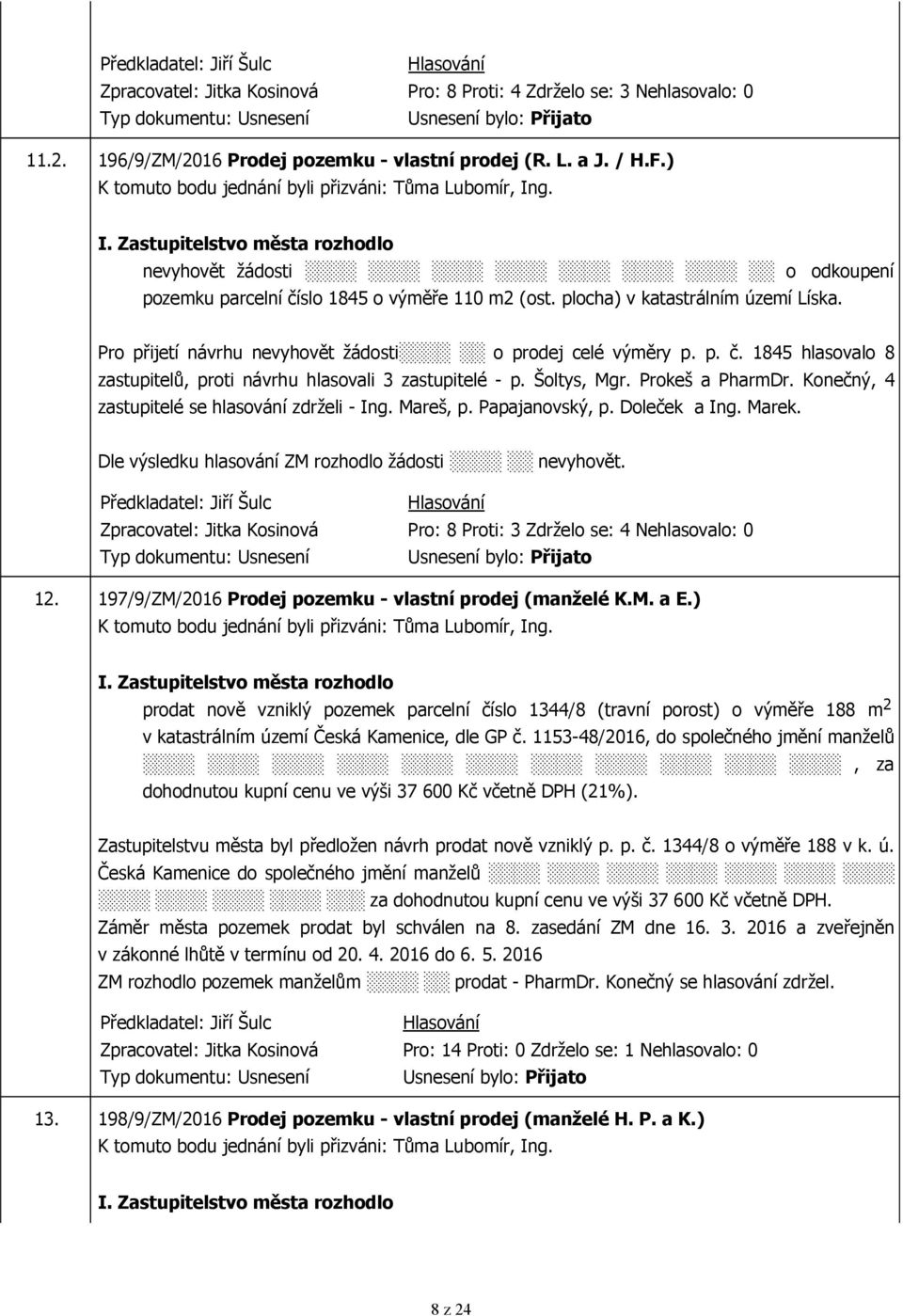 Šoltys, Mgr. Prokeš a PharmDr. Konečný, 4 zastupitelé se hlasování zdrželi - Ing. Mareš, p. Papajanovský, p. Doleček a Ing. Marek. Dle výsledku hlasování ZM rozhodlo žádosti nevyhovět.