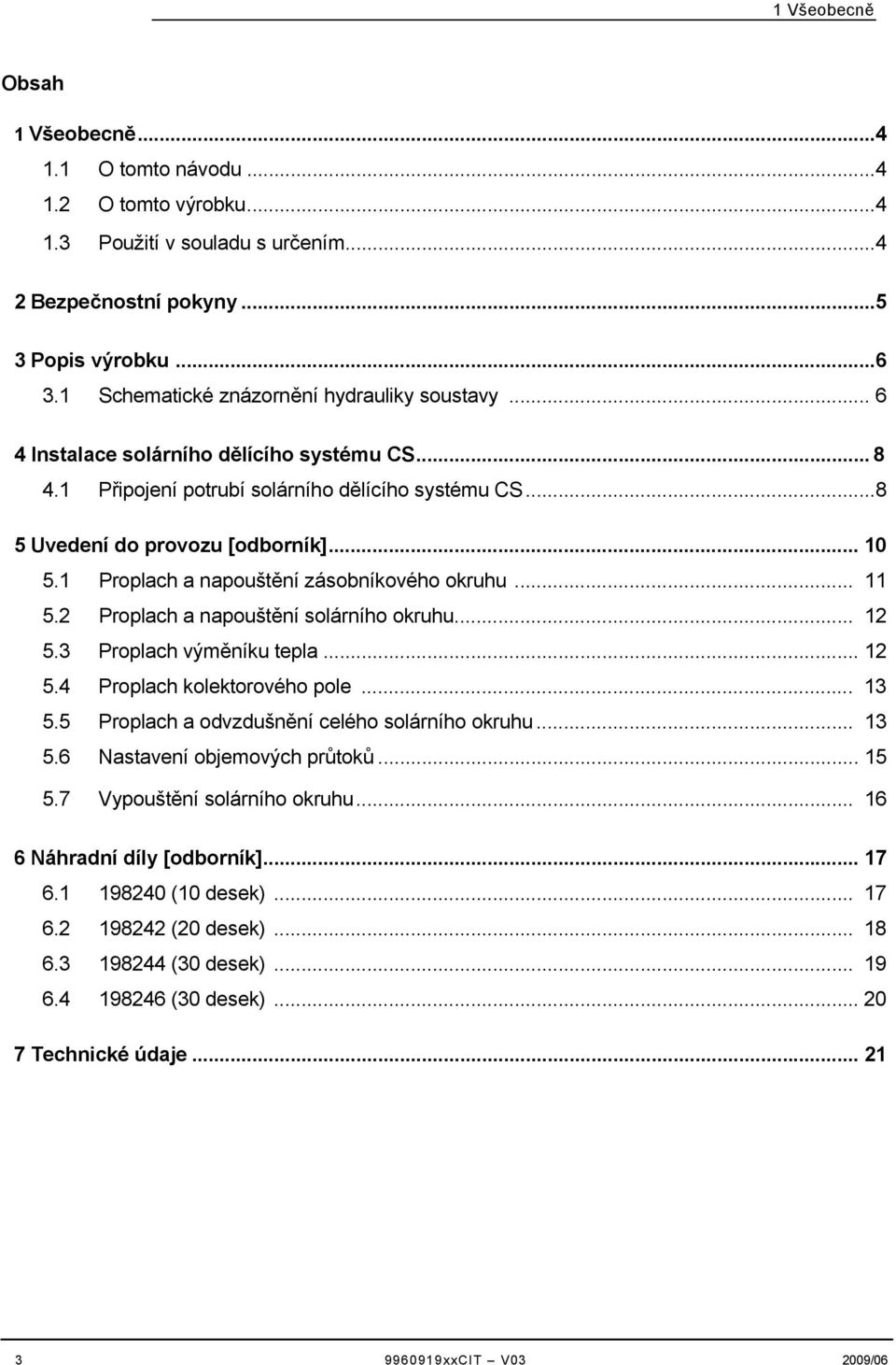 1 Proplach a napouštění zásobníkového okruhu... 11 5.2 Proplach a napouštění solárního okruhu... 12 5.3 Proplach výměníku tepla... 12 5.4 Proplach kolektorového pole... 13 5.