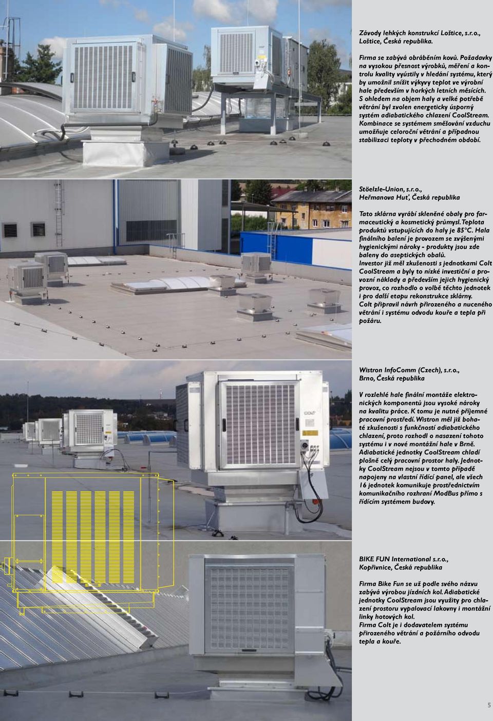 S ohledem na objem haly a velké potřebě větrání byl zvolen energeticky úsporný systém adiabatického chlazení CoolStream.