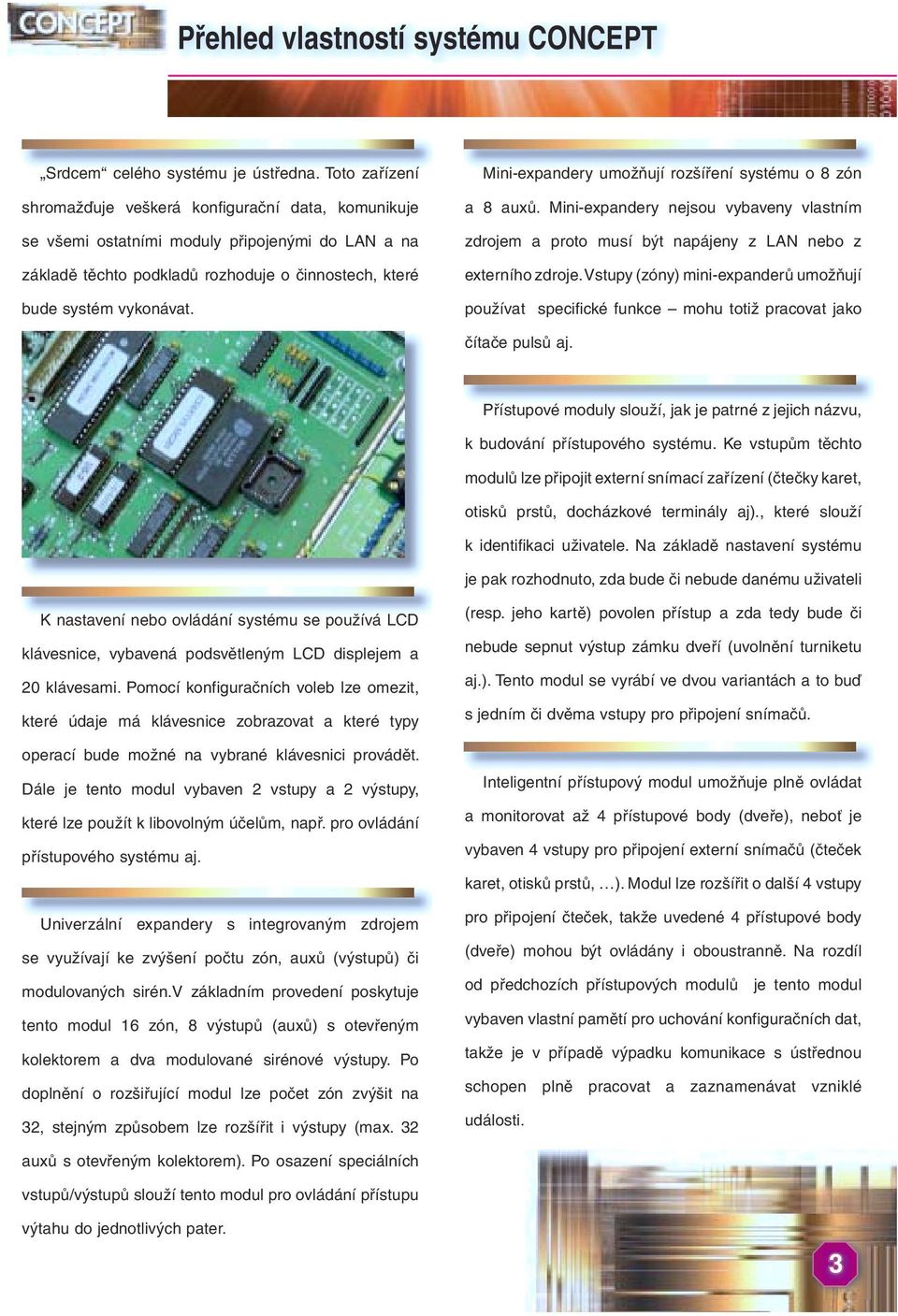Mini-expandery umožňují rozšíření systému o 8 zón a 8 auxů. Mini-expandery nejsou vybaveny vlastním zdrojem a proto musí být napájeny z LAN nebo z externího zdroje.