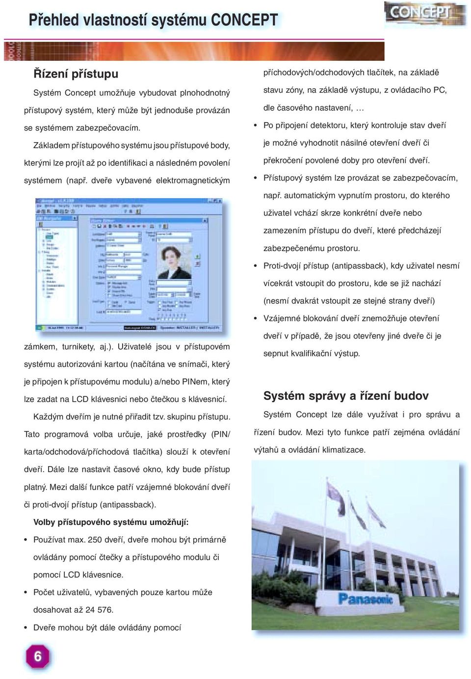 dveře vybavené elektromagnetickým příchodových/odchodových tlačítek, na základě stavu zóny, na základě výstupu, z ovládacího PC, dle časového nastavení, Po připojení detektoru, který kontroluje stav