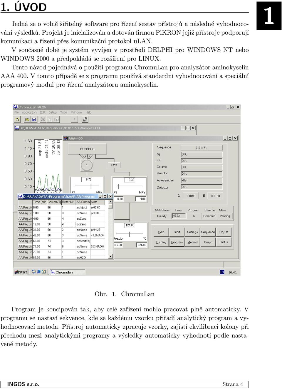 V současné době je systém vyvíjen v prostředí DELPHI pro WINDOWS NT nebo WINDOWS 2000 a předpokládá se rozšíření pro LINUX.