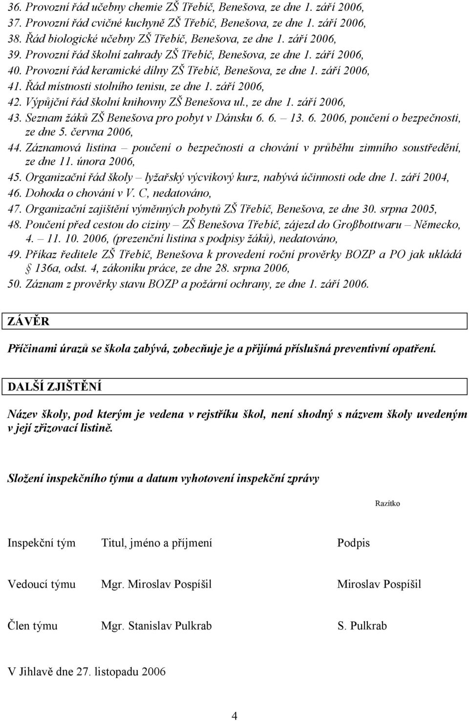 Provozní řád keramické dílny ZŠ Třebíč, Benešova, ze dne 1. září 2006, 41. Řád místnosti stolního tenisu, ze dne 1. září 2006, 42. Výpůjční řád školní knihovny ZŠ Benešova ul., ze dne 1. září 2006, 43.