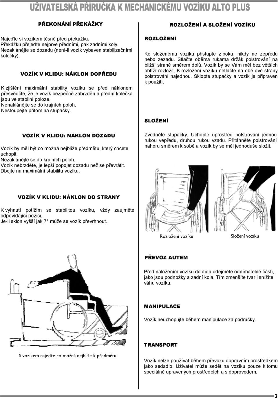 Nenaklánějte se do krajních poloh. Nestoupejte přitom na stupačky. ROZLOŽENÍ ROZLOŽENÍ A SLOŽENÍ VOZÍKU Ke složenému vozíku přistupte z boku, nikdy ne zepředu nebo zezadu.