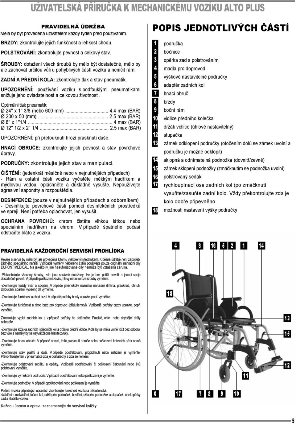 UPOZORNĚNÍ: používání vozíku s podfouklými pneumatikami snižuje jeho ovladatelnost a celkovou životnost. Optimální tlak pneumatik: Ø 24'' x 1'' 3/8 (nebo 600 mm)... 4.4 max (BAR) Ø 200 x 50 (mm)... 2.5 max (BAR) Ø 8'' x 1''1/4.