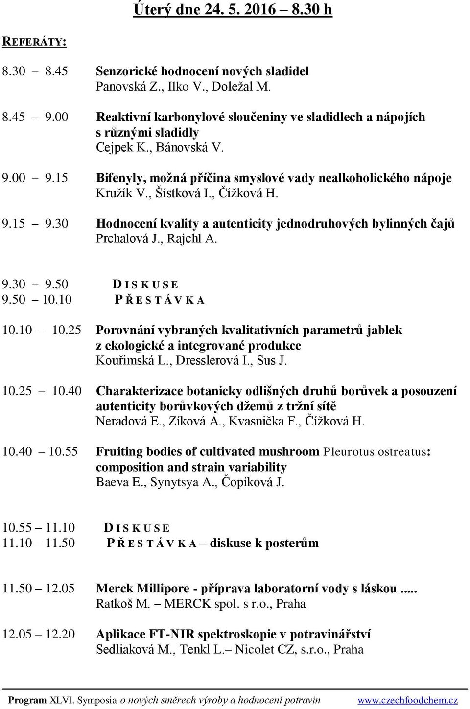 , Čížková H. 9.15 9.30 Hodnocení kvality a autenticity jednodruhových bylinných čajů Prchalová J., Rajchl A. 9.30 9.50 D I S K U S E 9.50 10.10 P Ř E S T Á V K A 10.10 10.