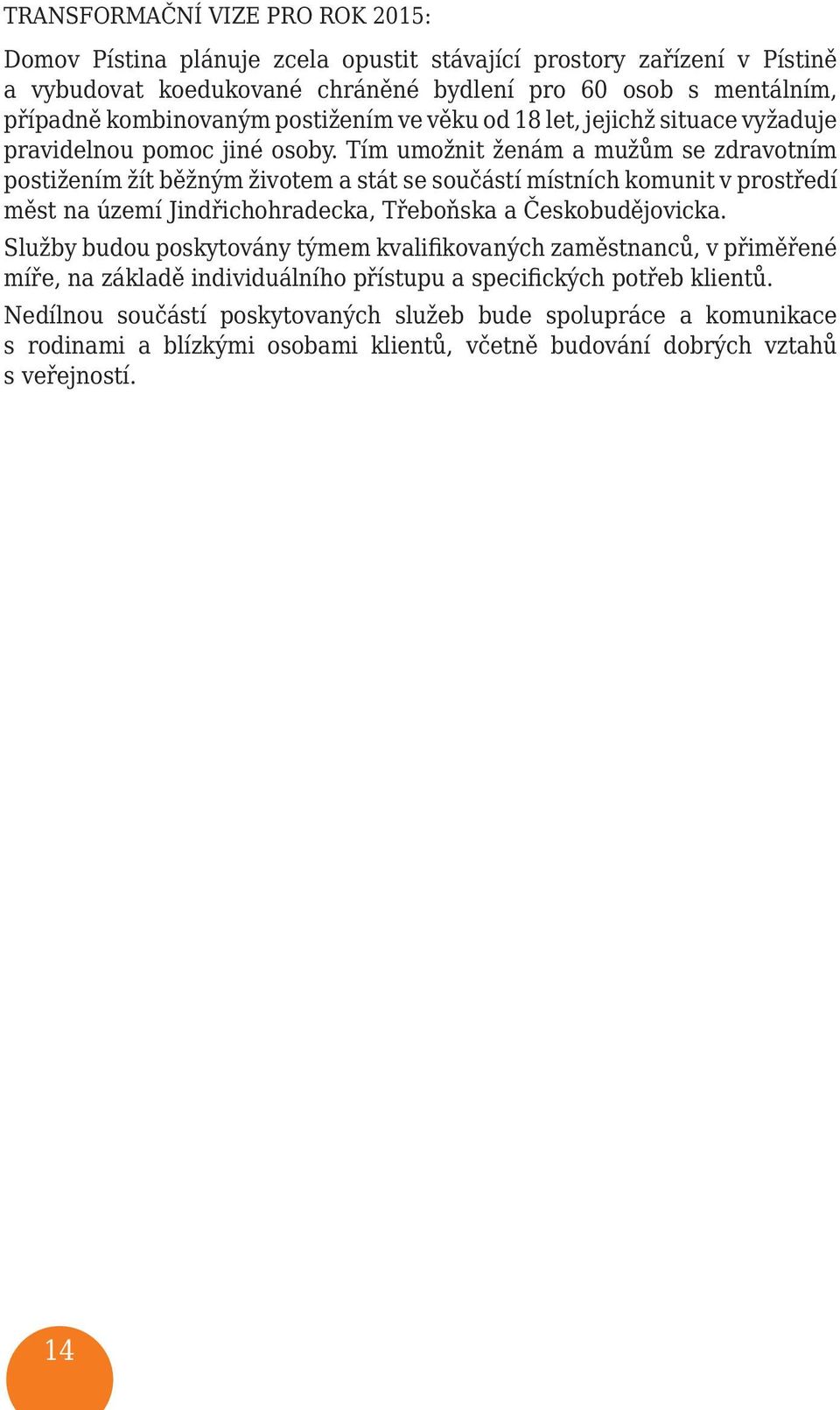 Tím umožnit ženám a mužům se zdravotním postižením žít běžným životem a stát se součástí místních komunit v prostředí měst na území Jindřichohradecka, Třeboňska a Českobudějovicka.