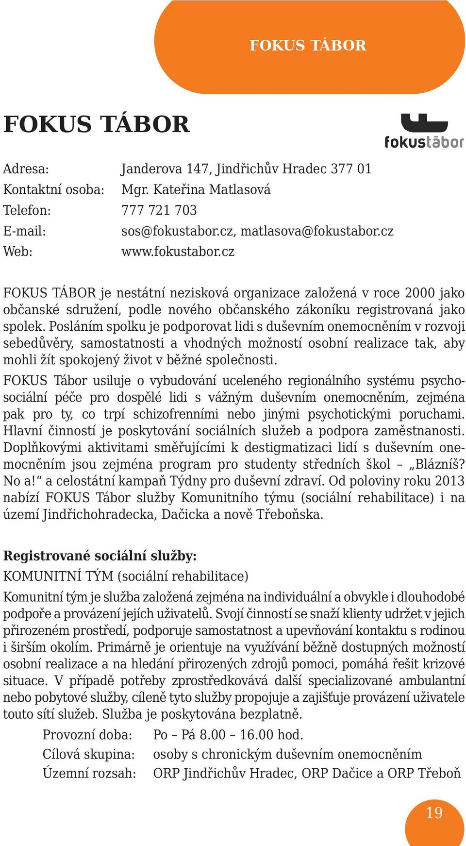 Posláním spolku je podporovat lidi s duševním onemocněním v rozvoji sebedůvěry, samostatnosti a vhodných možností osobní realizace tak, aby mohli žít spokojený život v běžné společnosti.