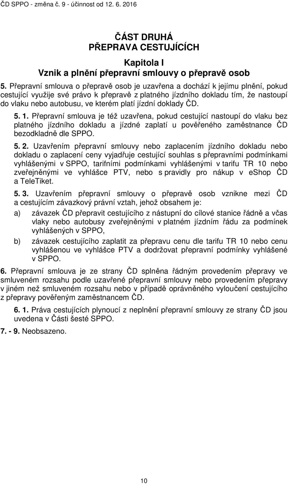 platí jízdní doklady ČD. 5. 1. Přepravní smlouva je též uzavřena, pokud cestující nastoupí do vlaku bez platného jízdního dokladu a jízdné zaplatí u pověřeného zaměstnance ČD bezodkladně dle SPPO. 5. 2.