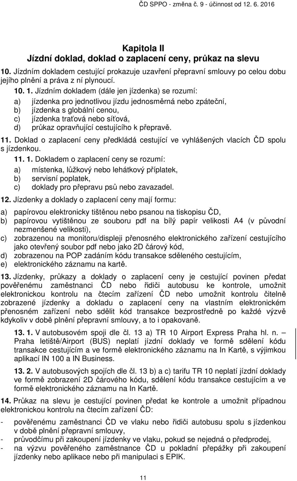 . 1. Jízdním dokladem (dále jen jízdenka) se rozumí: a) jízdenka pro jednotlivou jízdu jednosměrná nebo zpáteční, b) jízdenka s globální cenou, c) jízdenka traťová nebo síťová, d) průkaz opravňující