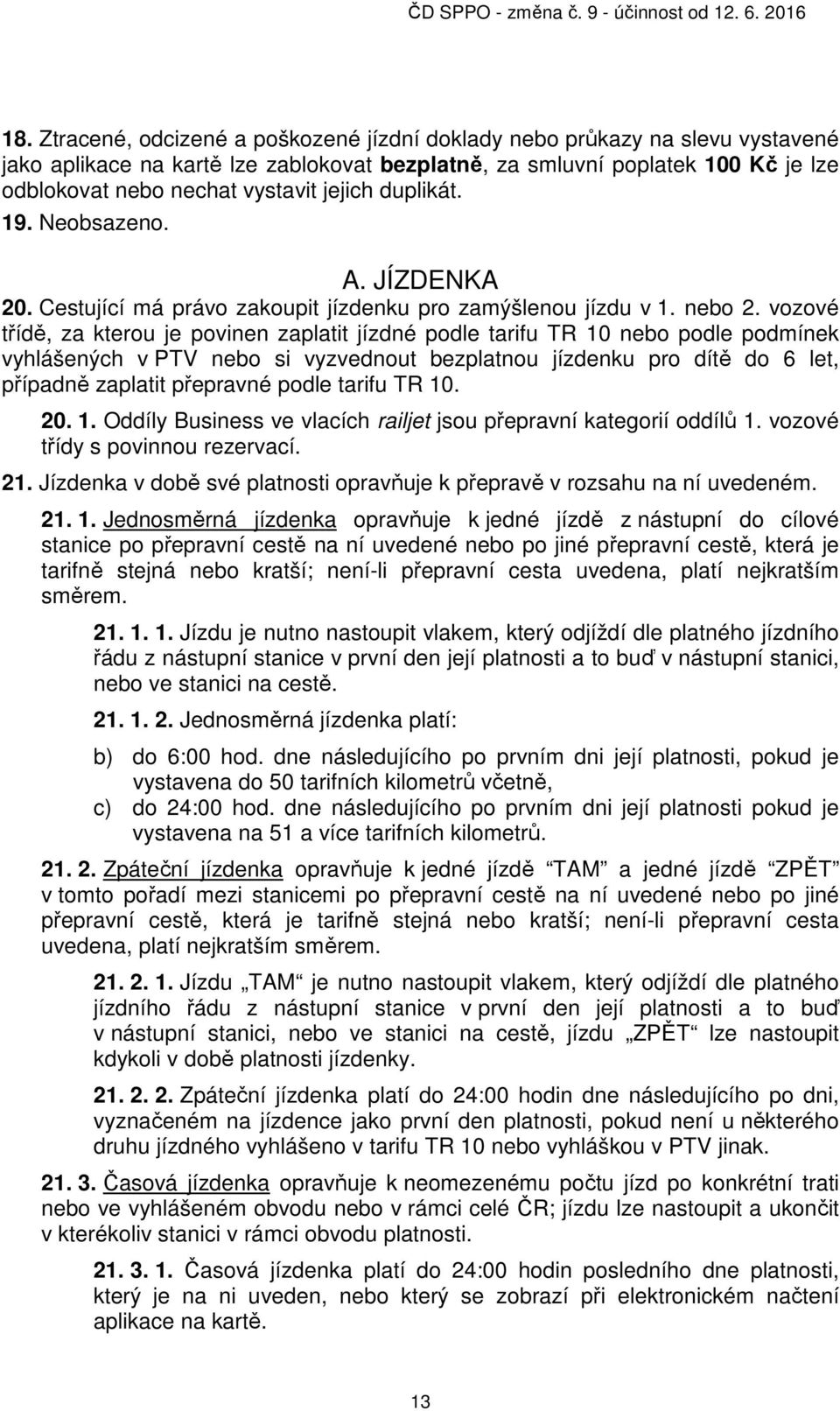 vozové třídě, za kterou je povinen zaplatit jízdné podle tarifu TR 10 nebo podle podmínek vyhlášených v PTV nebo si vyzvednout bezplatnou jízdenku pro dítě do 6 let, případně zaplatit přepravné podle