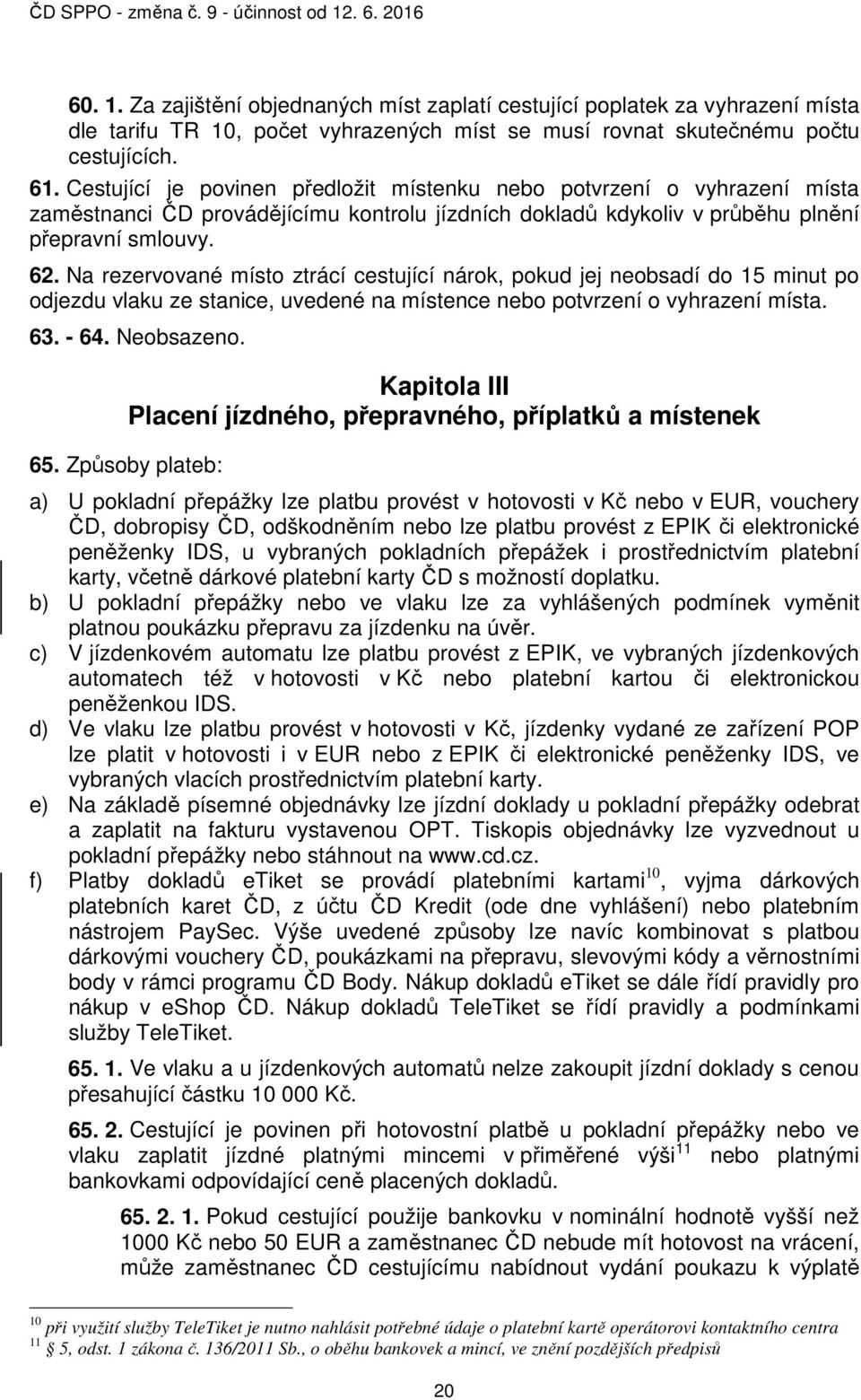 Na rezervované místo ztrácí cestující nárok, pokud jej neobsadí do 15 minut po odjezdu vlaku ze stanice, uvedené na místence nebo potvrzení o vyhrazení místa. 63. - 64. Neobsazeno.