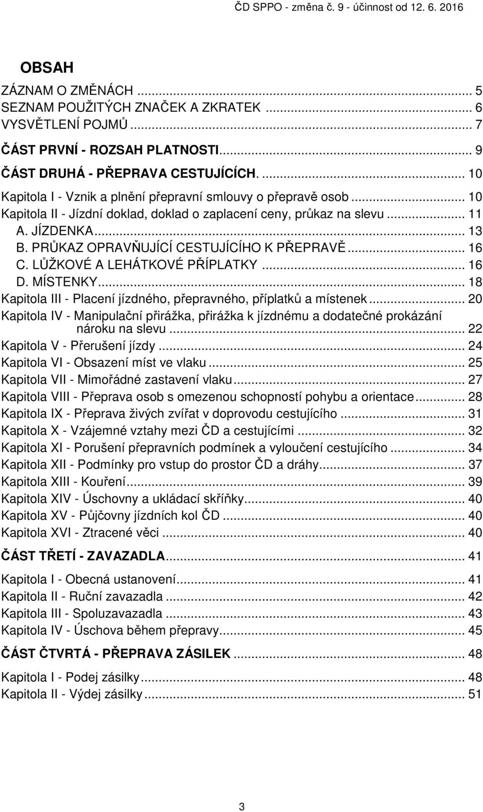 PRŮKAZ OPRAVŇUJÍCÍ CESTUJÍCÍHO K PŘEPRAVĚ... 16 C. LŮŽKOVÉ A LEHÁTKOVÉ PŘÍPLATKY... 16 D. MÍSTENKY... 18 Kapitola III - Placení jízdného, přepravného, příplatků a místenek.