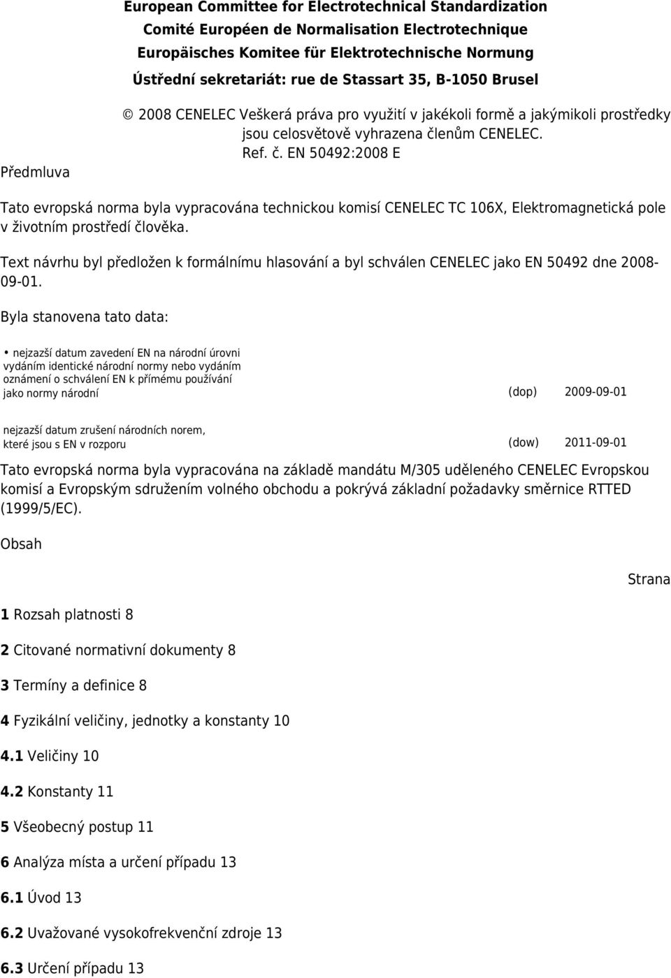 enům CENELEC. Ref. č. EN 50492:2008 E Tato evropská norma byla vypracována technickou komisí CENELEC TC 106X, Elektromagnetická pole v životním prostředí člověka.