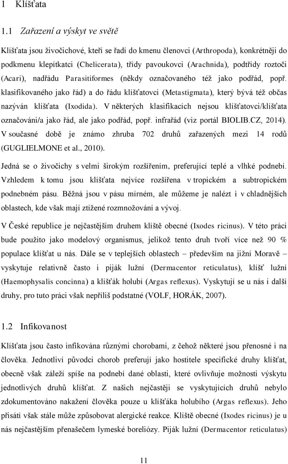 (Acari), nadřádu Parasitiformes (někdy označovaného též jako podřád, popř. klasifikovaného jako řád) a do řádu klíšťatovci (Metastigmata), který bývá též občas nazýván klíšťata (Ixodida).