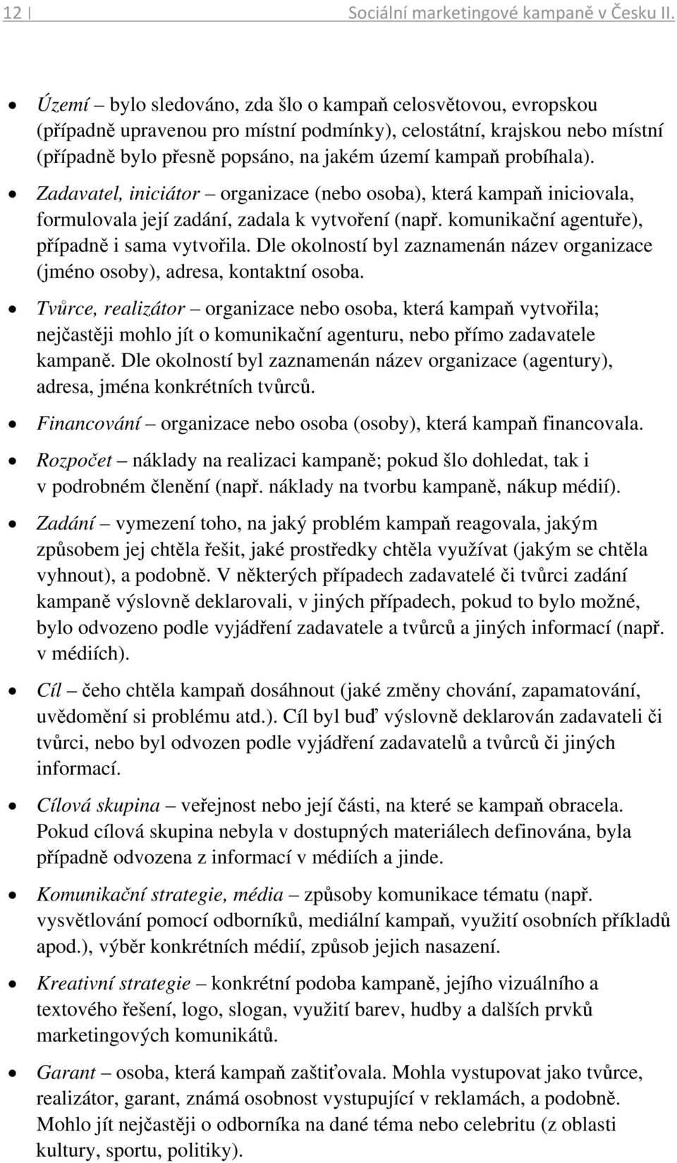 probíhala). Zadavatel, iniciátor organizace (nebo osoba), která kampaň iniciovala, formulovala její zadání, zadala k vytvoření (např. komunikační agentuře), případně i sama vytvořila.