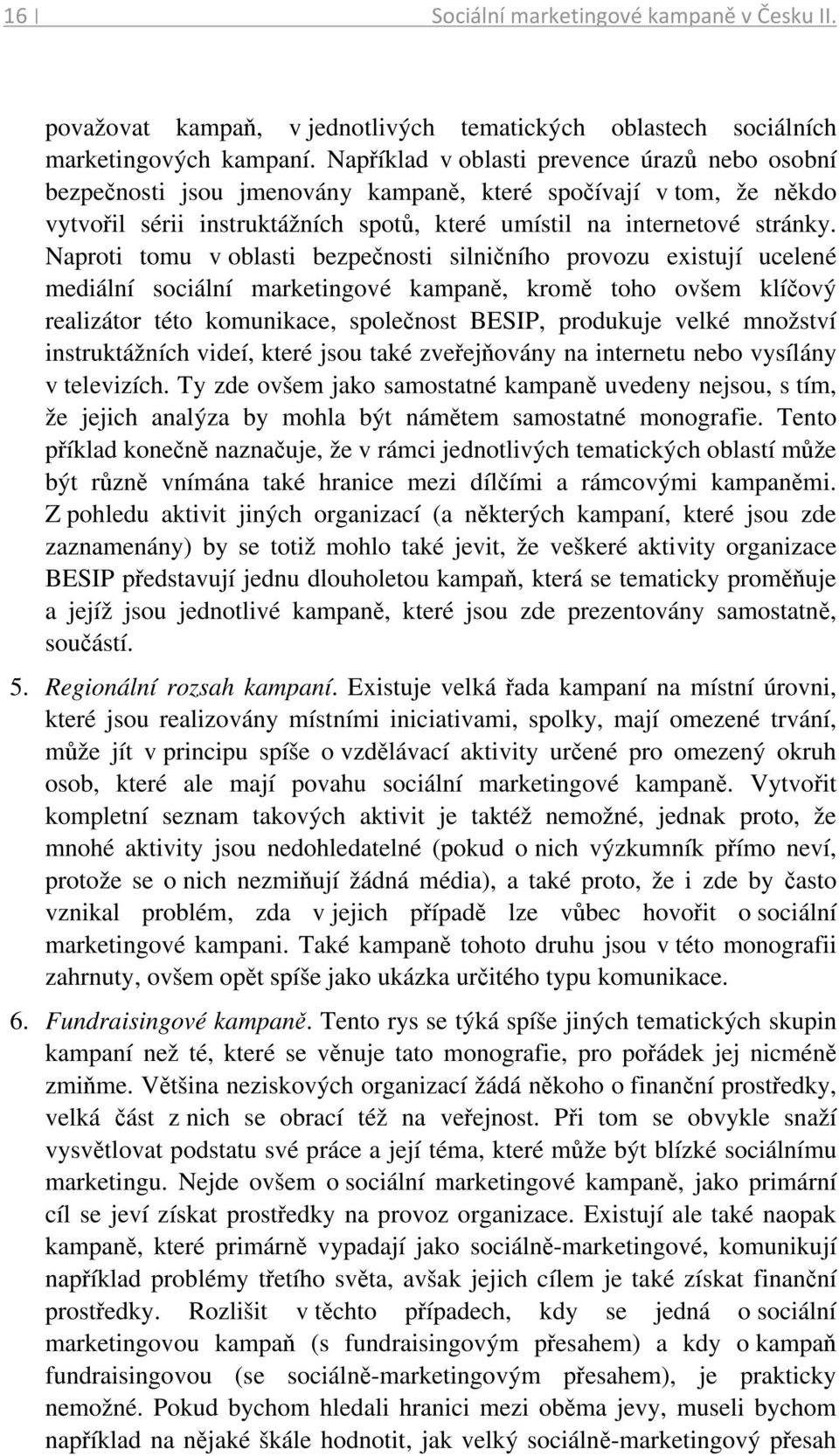 Naproti tomu v oblasti bezpečnosti silničního provozu existují ucelené mediální sociální marketingové kampaně, kromě toho ovšem klíčový realizátor této komunikace, společnost BESIP, produkuje velké