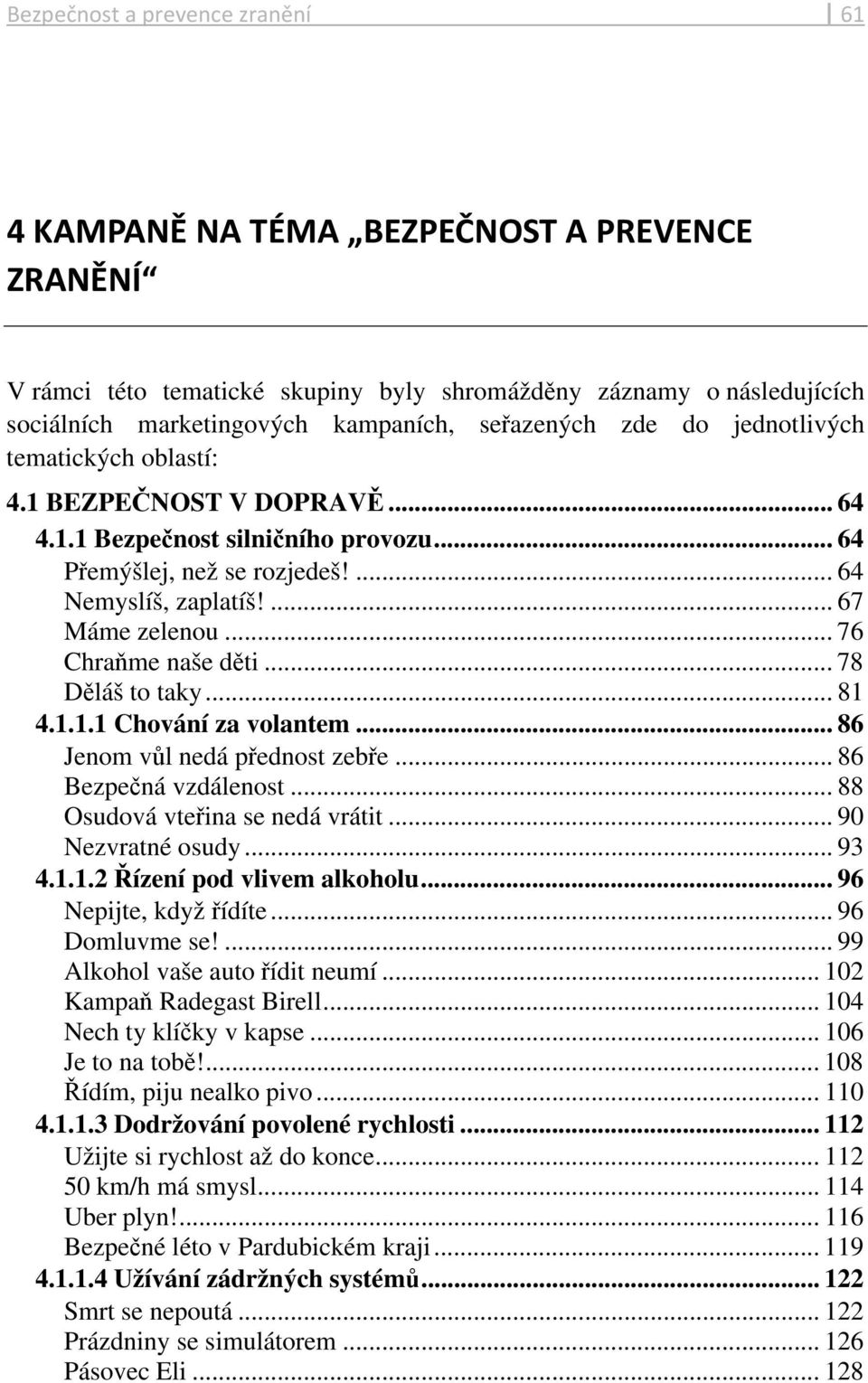 .. 76 Chraňme naše děti... 78 Děláš to taky... 81 4.1.1.1 Chování za volantem... 86 Jenom vůl nedá přednost zebře... 86 Bezpečná vzdálenost... 88 Osudová vteřina se nedá vrátit... 90 Nezvratné osudy.