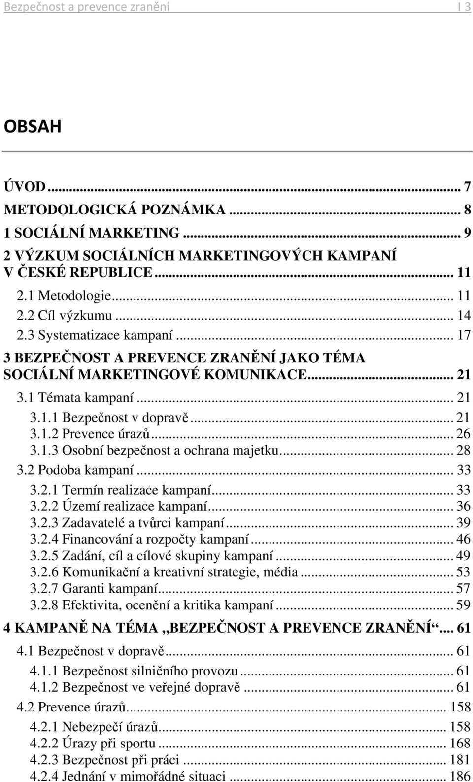 .. 26 3.1.3 Osobní bezpečnost a ochrana majetku... 28 3.2 Podoba kampaní... 33 3.2.1 Termín realizace kampaní... 33 3.2.2 Území realizace kampaní... 36 3.2.3 Zadavatelé a tvůrci kampaní... 39 3.2.4 Financování a rozpočty kampaní.
