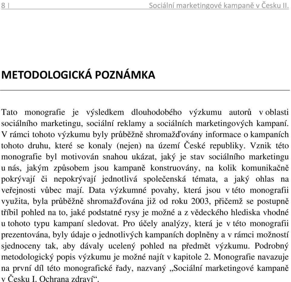 V rámci tohoto výzkumu byly průběžně shromažďovány informace o kampaních tohoto druhu, které se konaly (nejen) na území České republiky.