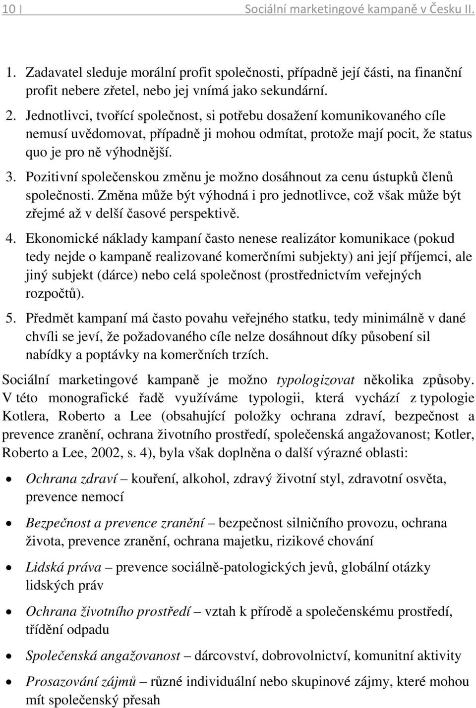 Pozitivní společenskou změnu je možno dosáhnout za cenu ústupků členů společnosti. Změna může být výhodná i pro jednotlivce, což však může být zřejmé až v delší časové perspektivě. 4.