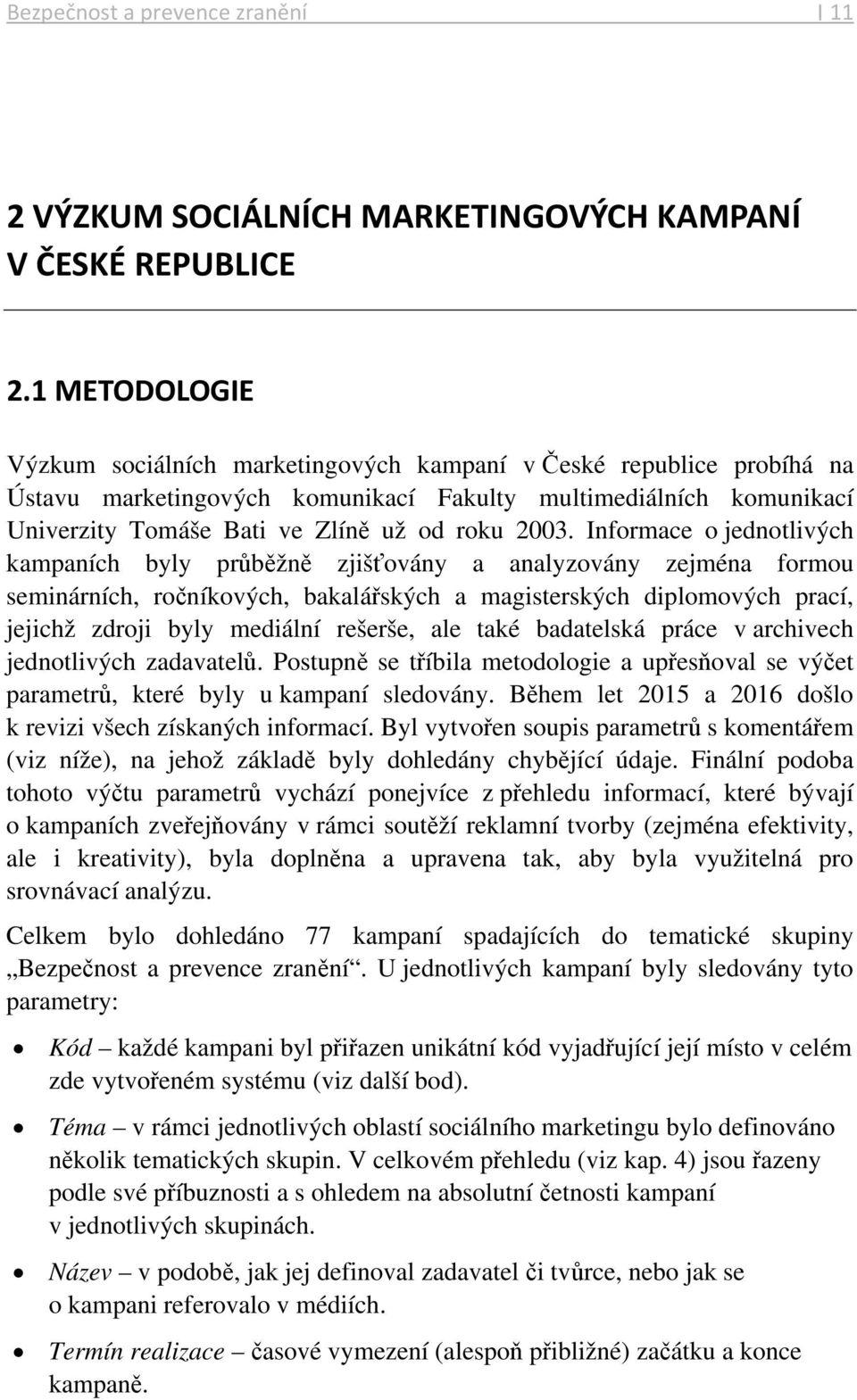 Informace o jednotlivých kampaních byly průběžně zjišťovány a analyzovány zejména formou seminárních, ročníkových, bakalářských a magisterských diplomových prací, jejichž zdroji byly mediální