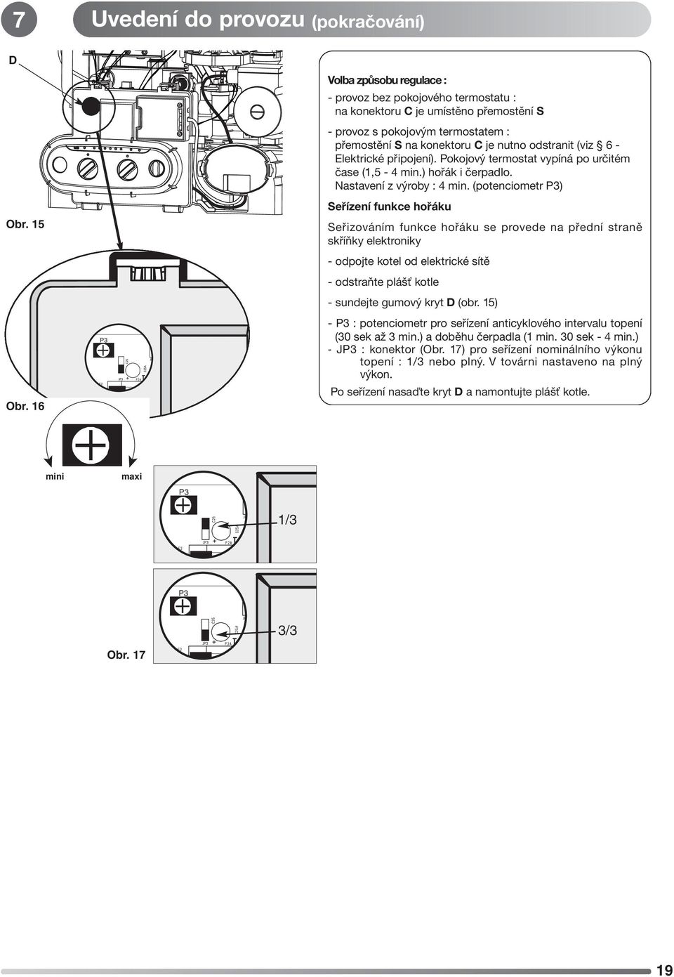 15 Seřizováním funkce hořáku se provede na přední straně skříňky elektroniky - odpojte kotel od elektrické sítě - odstraňte plášť kotle - sundejte gumový kryt D (obr. 15) Obr.
