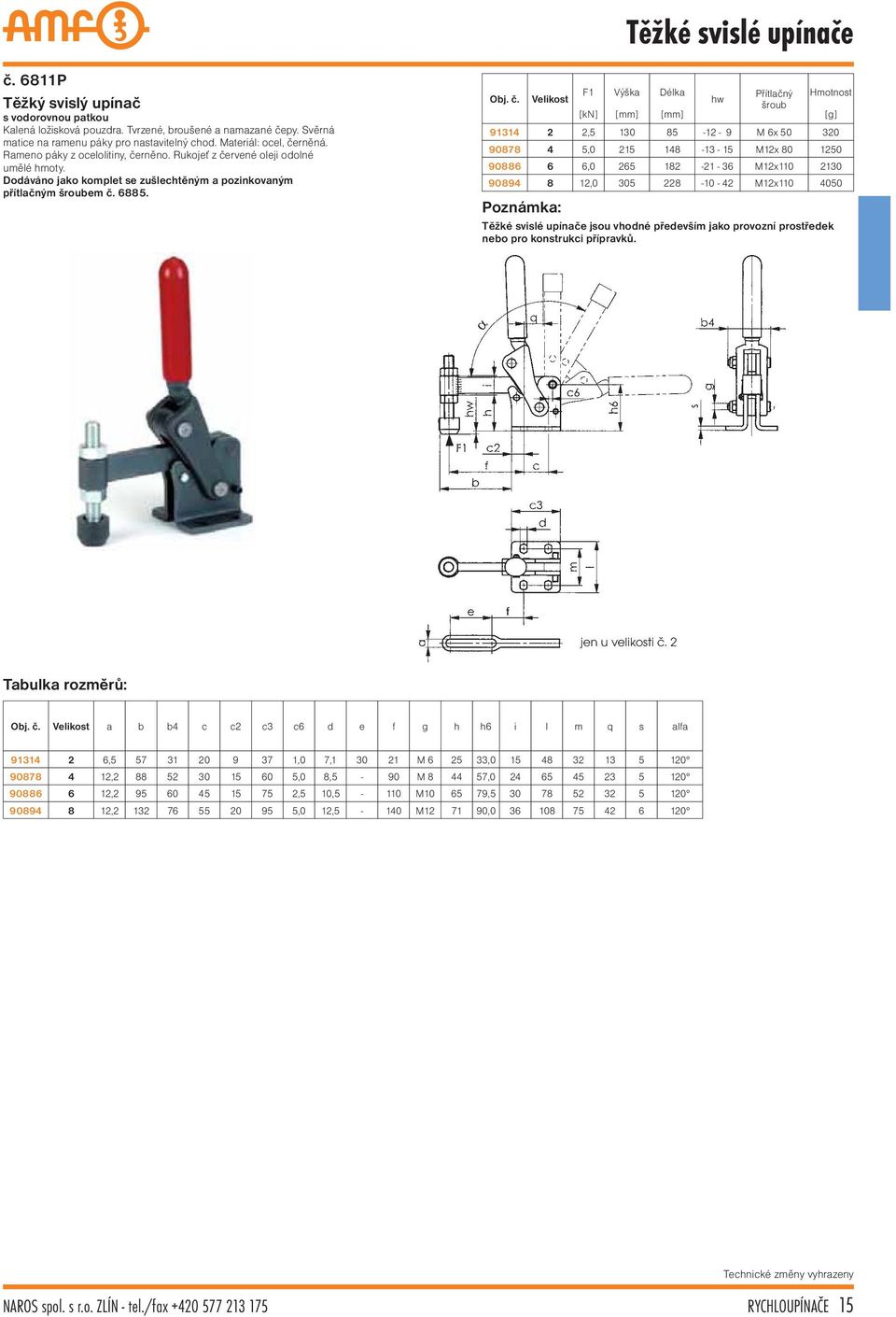 F1 Výška Délka Přítlačný Hmotnost hw šroub [mm] [mm] 91314 2 2,5 130 85-12 - 9 M 6x 50 320 90878 4 5,0 215 148-13 - 15 M12x 80 1250 90886 6 6,0 265 182-21 - 36 M12x110 2130 90894 8 12,0 305 228-10 -