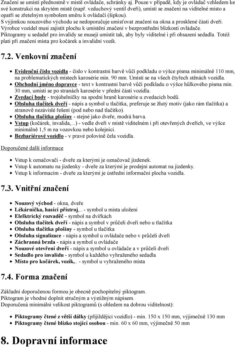 S výjimkou nouzového východu se nedoporučuje umisťovat značení na okna a prosklené části dveří. Výrobce vozidel musí zajistit plochu k umístění značení v bezprostřední blízkosti ovládače.