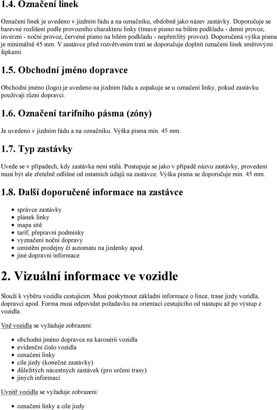 Doporučená výška písma je minimálně 45 mm. V zastávce před rozvětvením tratí se doporučuje doplnit označení linek směrovými šipkami. 1.5. Obchodní jméno dopravce Obchodní jméno (logo) je uvedeno na jízdním řádu a zopakuje se u označení linky, pokud zastávku používají různí dopravci.