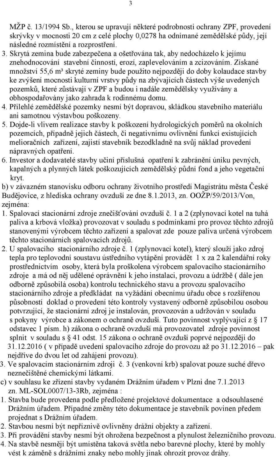 Získané množství 55,6 m³ skryté zeminy bude použito nejpozději do doby kolaudace stavby ke zvýšení mocnosti kulturní vrstvy půdy na zbývajících částech výše uvedených pozemků, které zůstávají v ZPF a