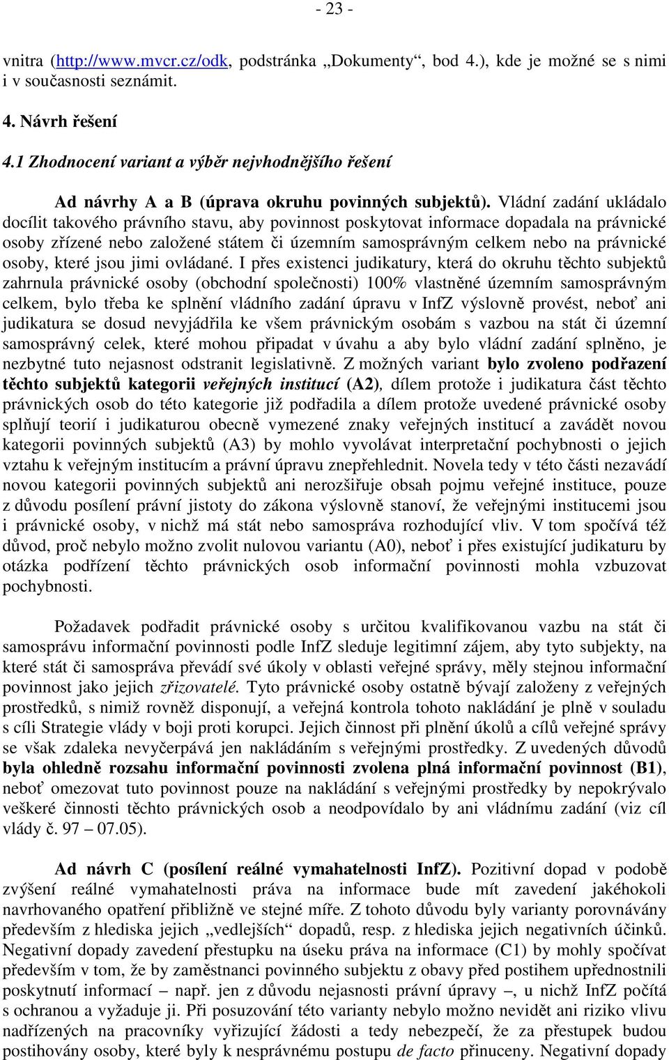 Vládní zadání ukládalo docílit takového právního stavu, aby povinnost poskytovat informace dopadala na právnické osoby zřízené nebo založené státem či územním samosprávným celkem nebo na právnické