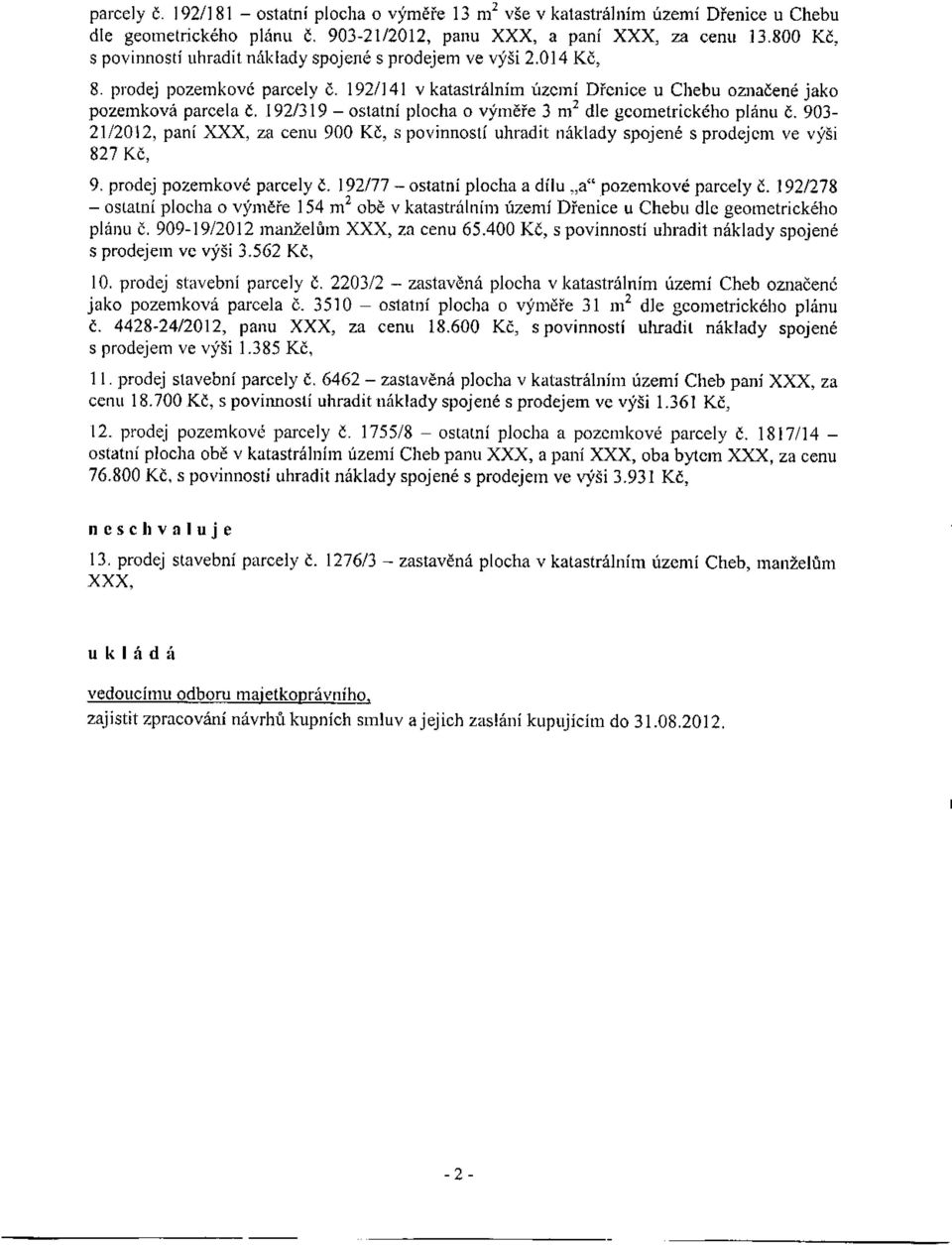 192/319 - ostatní plocha o výměře 3 m 2 dle geometrického plánu Č. 903-2112012, paní XXX, za cenu 900 Kč, s povinností uhradit náklady spojené s prodejem ve výši 827 Kč, 9. prodej pozemkové parcely Č.