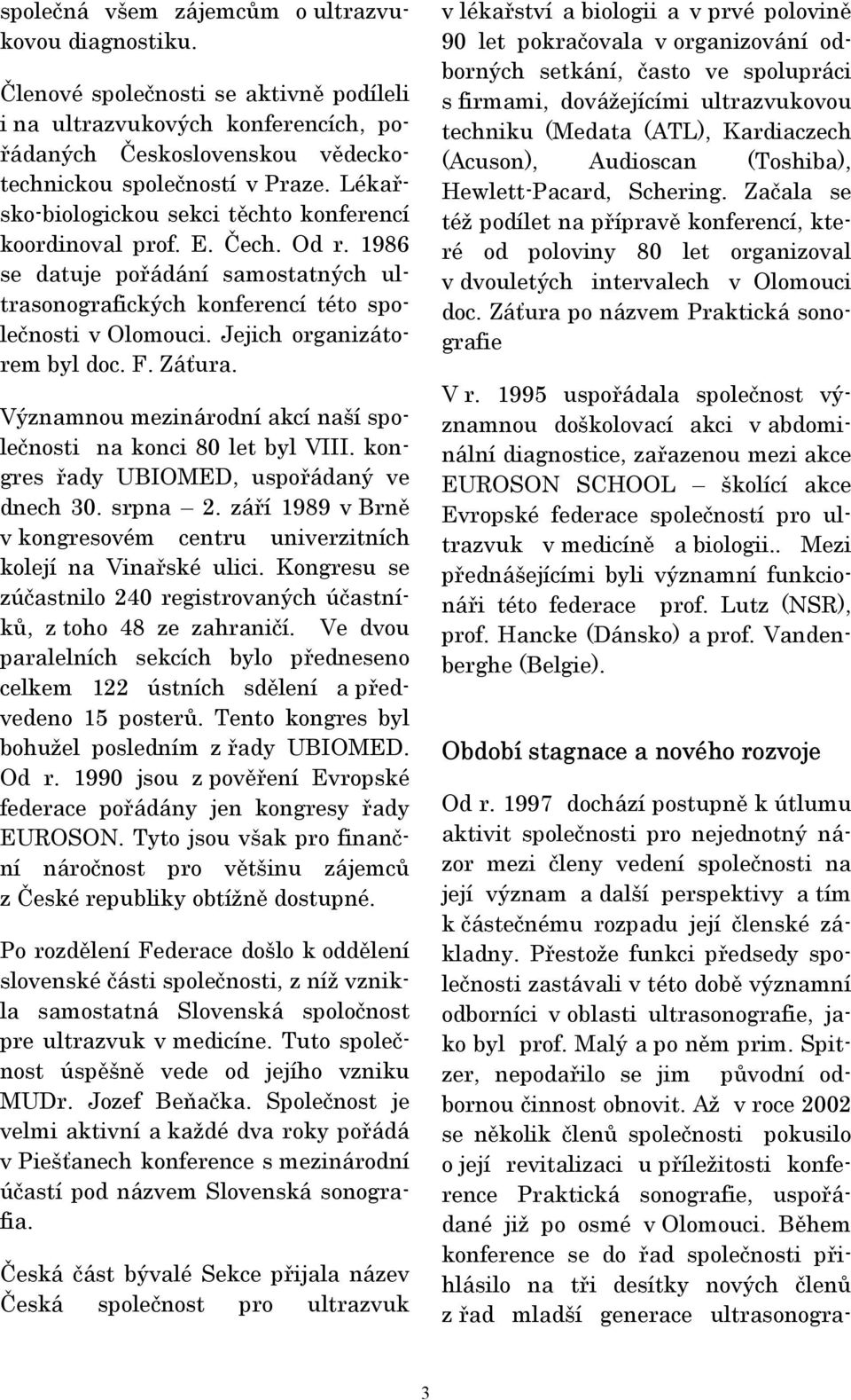 Jejich organizátorem byl doc. F. Záťura. Významnou mezinárodní akcí naší společnosti na konci 80 let byl VIII. kongres řady UBIOMED, uspořádaný ve dnech 30. srpna 2.