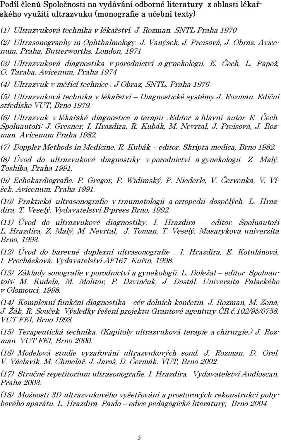 Čech, L. Papež, O. Taraba. Avicenum, Praha 1974 (4) Ultrazvuk v měřicí technice. J Obraz, SNTL, Praha 1976 (5) Ultrazvuková technika v lékařství Diagnostické systémy.j. Rozman.