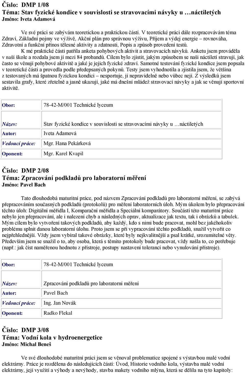 Popis a způsob provedení testů. K mé praktické části patřila anketa pohybových aktivit a stravovacích návyků. Anketu jsem prováděla v naší škole a rozdala jsem jí mezi 84 probandů.